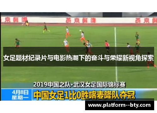 女足题材纪录片与电影热潮下的奋斗与荣耀新视角探索 女足题材纪录片与电影热潮下的奋斗与荣耀新视角探索