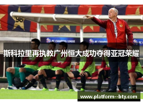 斯科拉里再执教广州恒大成功夺得亚冠荣耀 斯科拉里再执教广州恒大成功夺得亚冠荣耀