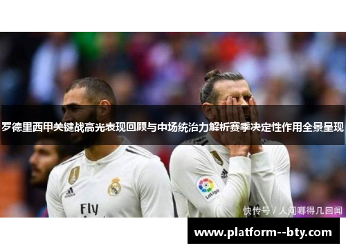 罗德里西甲关键战高光表现回顾与中场统治力解析赛季决定性作用全景呈现