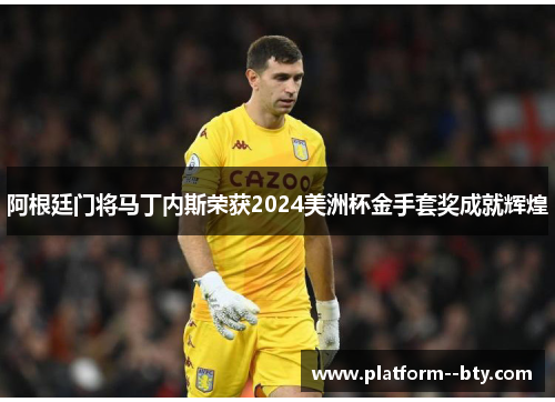 阿根廷门将马丁内斯荣获2024美洲杯金手套奖成就辉煌 阿根廷门将马丁内斯荣获2024美洲杯金手套奖成就辉煌