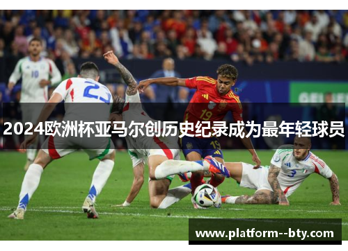 2024欧洲杯亚马尔创历史纪录成为最年轻球员