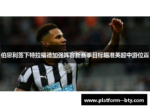 伯恩利签下特拉福德加强阵容新赛季目标瞄准英超中游位置