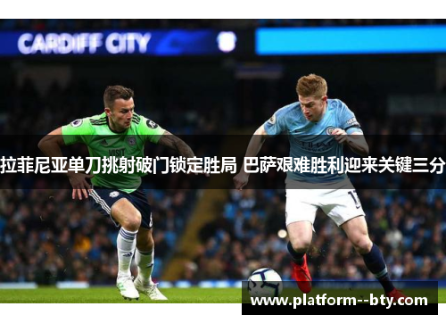 拉菲尼亚单刀挑射破门锁定胜局 巴萨艰难胜利迎来关键三分