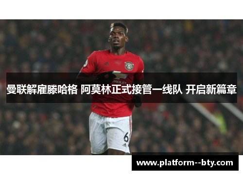 曼联解雇滕哈格 阿莫林正式接管一线队 开启新篇章