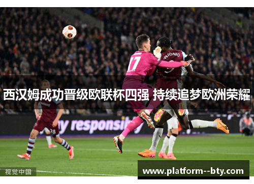 西汉姆成功晋级欧联杯四强 持续追梦欧洲荣耀