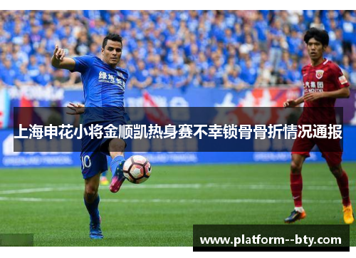 上海申花小将金顺凯热身赛不幸锁骨骨折情况通报