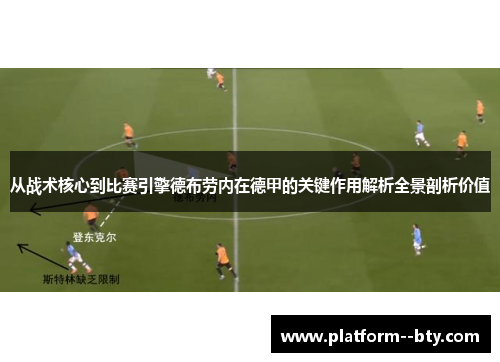 从战术核心到比赛引擎德布劳内在德甲的关键作用解析全景剖析价值 从战术核心到比赛引擎德布劳内在德甲的关键作用解析全景剖析价值