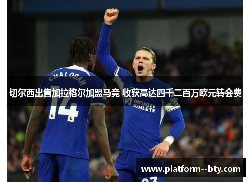 切尔西出售加拉格尔加盟马竞 收获高达四千二百万欧元转会费 切尔西出售加拉格尔加盟马竞 收获高达四千二百万欧元转会费