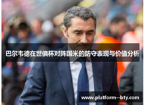 巴尔韦德在世俱杯对阵国米的防守表现与价值分析