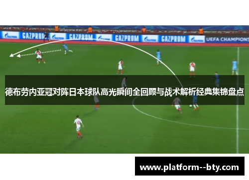 德布劳内亚冠对阵日本球队高光瞬间全回顾与战术解析经典集锦盘点 德布劳内亚冠对阵日本球队高光瞬间全回顾与战术解析经典集锦盘点